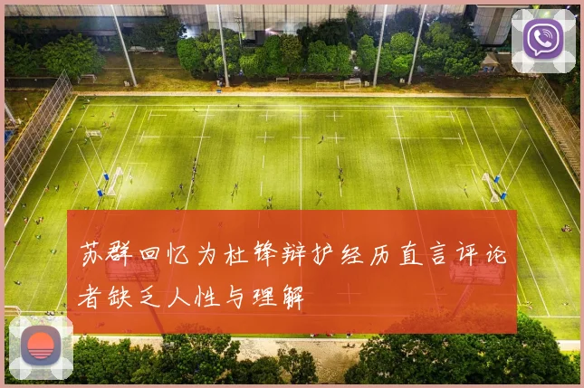 苏群回忆为杜锋辩护经历直言评论者缺乏人性与理解