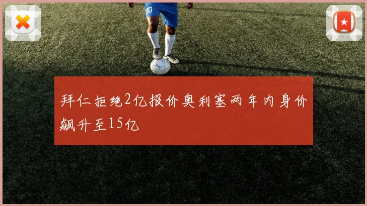 拜仁拒绝2亿报价奥利塞两年内身价飙升至15亿