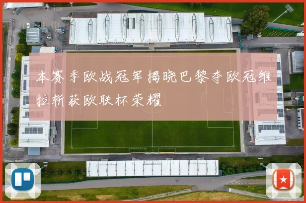 本赛季欧战冠军揭晓巴黎夺欧冠维拉斩获欧联杯荣耀